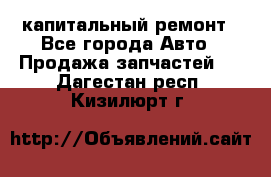 капитальный ремонт - Все города Авто » Продажа запчастей   . Дагестан респ.,Кизилюрт г.